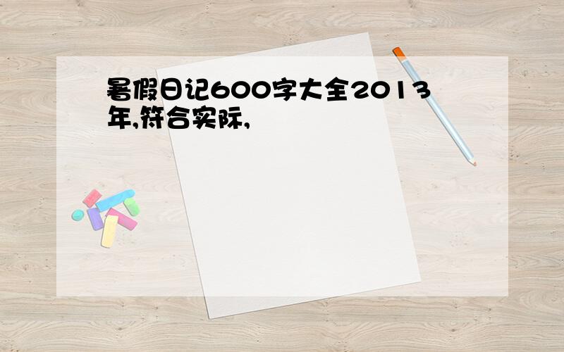 暑假日记600字大全2013年,符合实际,