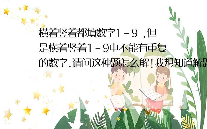 横着竖着都填数字1-9 ,但是横着竖着1-9中不能有重复的数字.请问这种题怎么解!我想知道解题步骤或思路