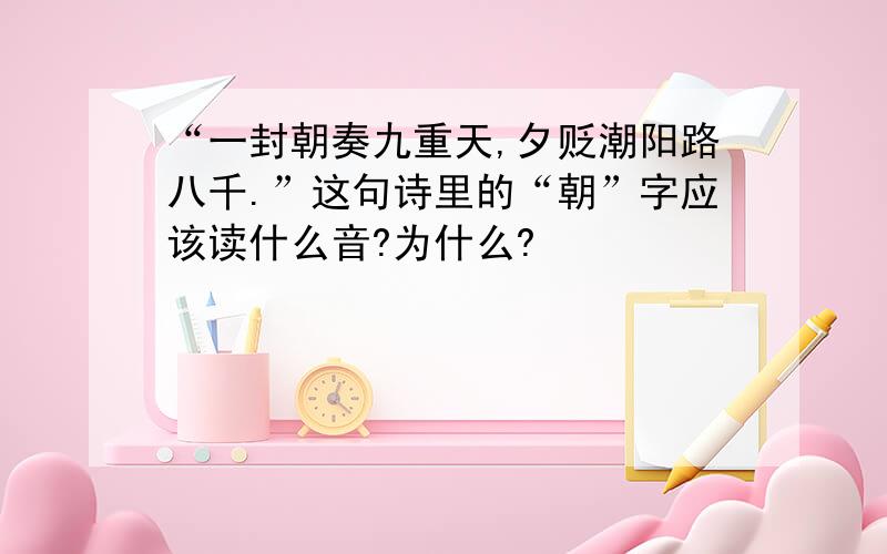 “一封朝奏九重天,夕贬潮阳路八千.”这句诗里的“朝”字应该读什么音?为什么?