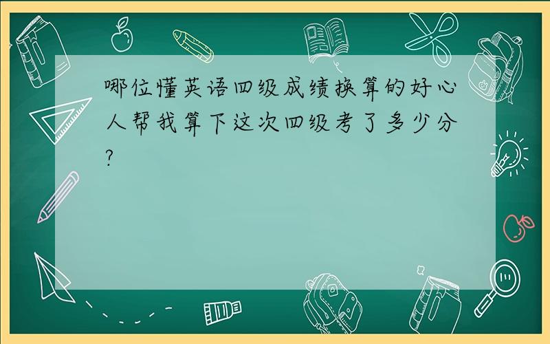 哪位懂英语四级成绩换算的好心人帮我算下这次四级考了多少分?