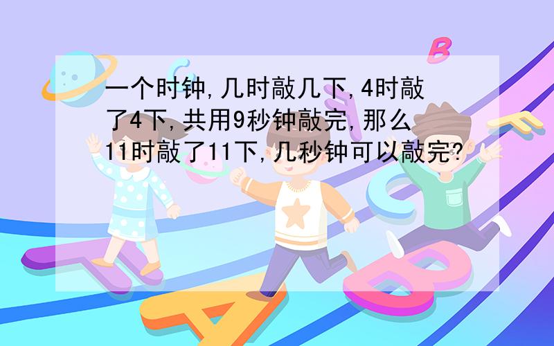 一个时钟,几时敲几下,4时敲了4下,共用9秒钟敲完,那么11时敲了11下,几秒钟可以敲完?