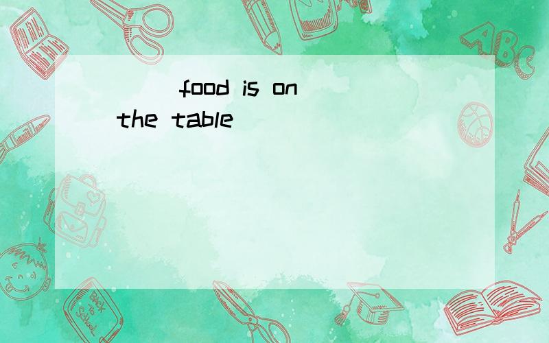 ( ) food is on the table