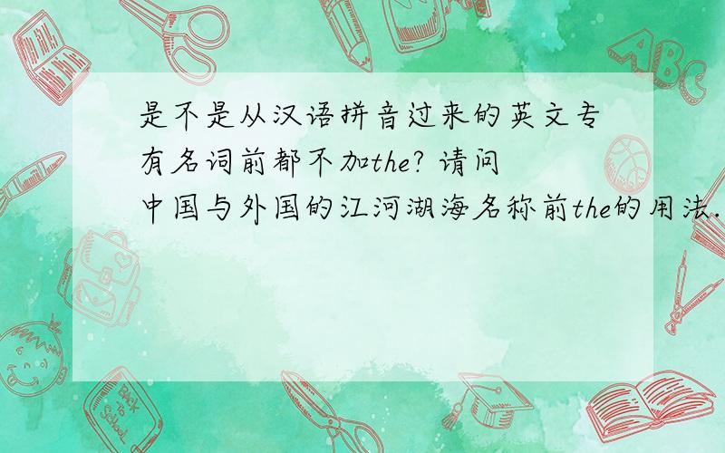 是不是从汉语拼音过来的英文专有名词前都不加the? 请问中国与外国的江河湖海名称前the的用法.