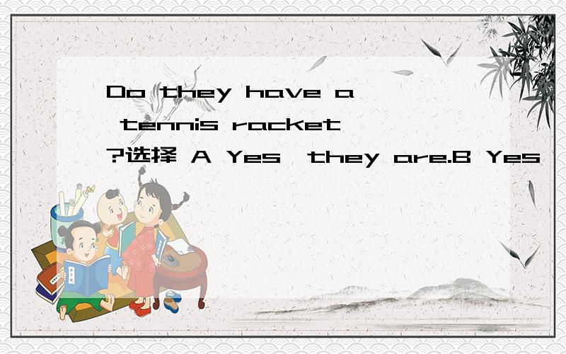 Do they have a tennis racket?选择 A Yes,they are.B Yes,they do