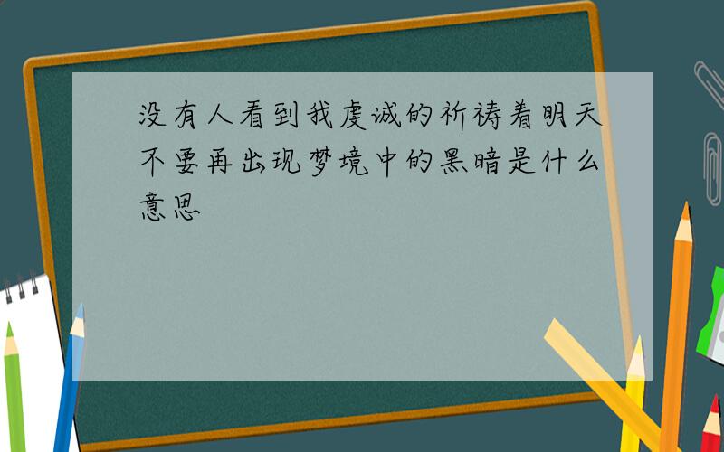 没有人看到我虔诚的祈祷着明天不要再出现梦境中的黑暗是什么意思