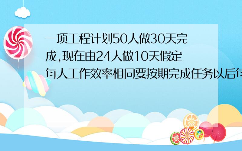 一项工程计划50人做30天完成,现在由24人做10天假定每人工作效率相同要按期完成任务以后每天要安排多少工