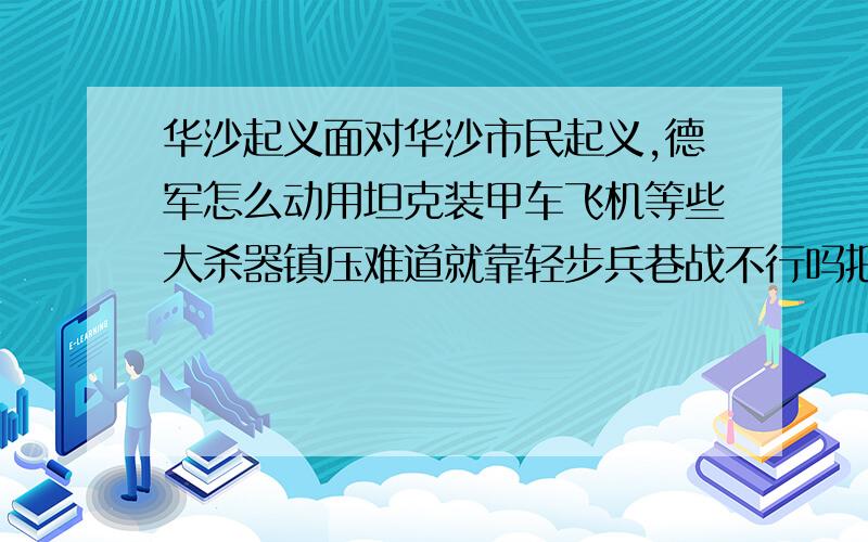 华沙起义面对华沙市民起义,德军怎么动用坦克装甲车飞机等些大杀器镇压难道就靠轻步兵巷战不行吗把战场那套用在镇压起义,杀鸡焉