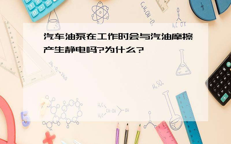 汽车油泵在工作时会与汽油摩擦产生静电吗?为什么?