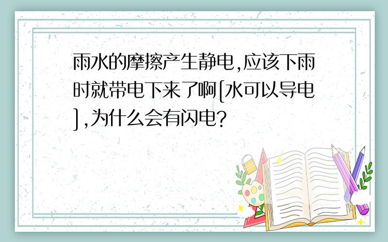 雨水的摩擦产生静电,应该下雨时就带电下来了啊[水可以导电],为什么会有闪电?