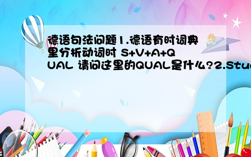 德语句法问题1.德语有时词典里分析动词时 S+V+A+QUAL 请问这里的QUAL是什么?2.Studierende m