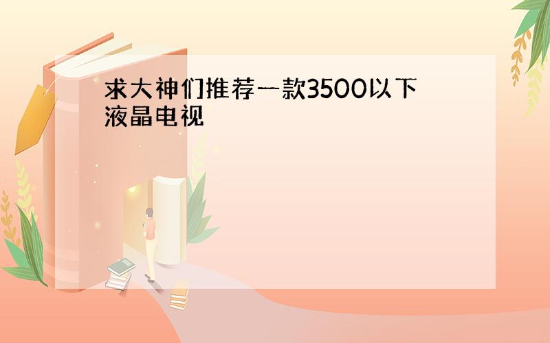 求大神们推荐一款3500以下液晶电视