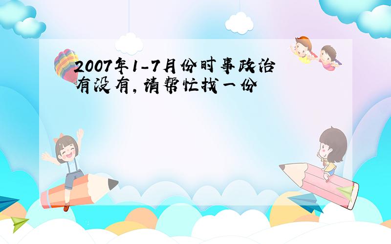 2007年1－7月份时事政治有没有,请帮忙找一份