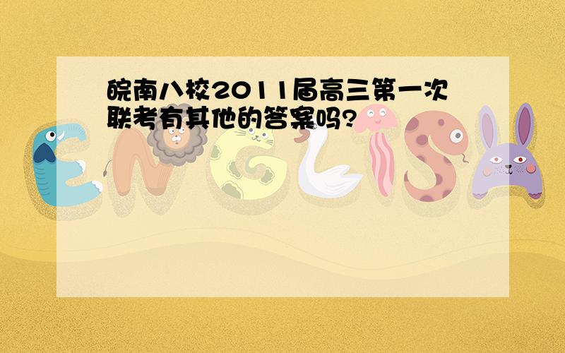 皖南八校2011届高三第一次联考有其他的答案吗?