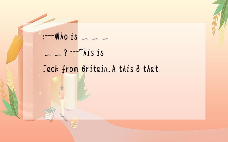 ：---Who is _____?---This is Jack from Britain.A this B that