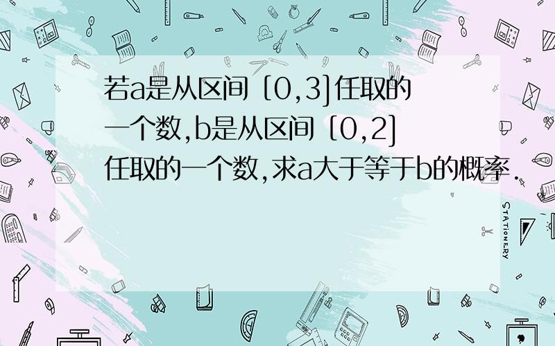 若a是从区间［0,3]任取的一个数,b是从区间［0,2]任取的一个数,求a大于等于b的概率.