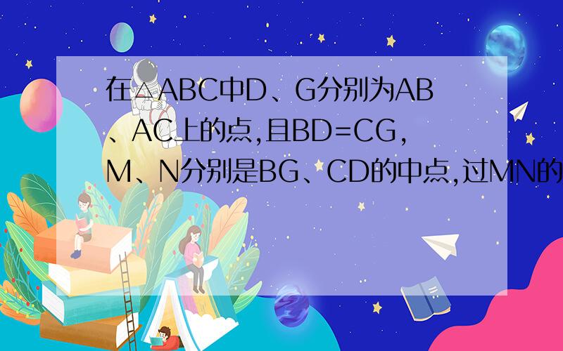 在△ABC中D、G分别为AB、AC上的点,且BD=CG,M、N分别是BG、CD的中点,过MN的直线交AB于点P,交AC于