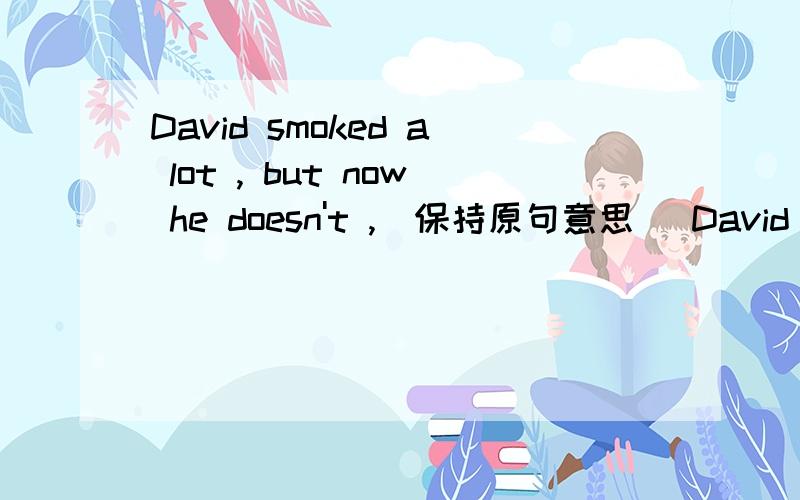 David smoked a lot , but now he doesn't ,(保持原句意思） David ____