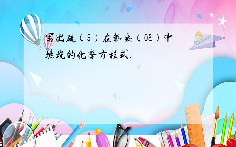 写出硫（S）在氧气（O2）中燃烧的化学方程式.