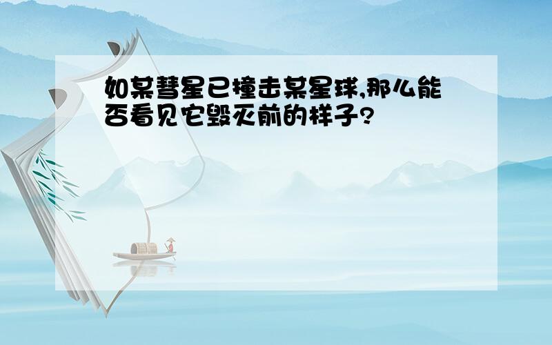 如某彗星已撞击某星球,那么能否看见它毁灭前的样子?