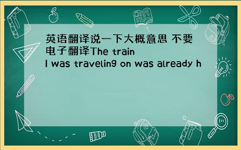 英语翻译说一下大概意思 不要电子翻译The train I was traveling on was already h