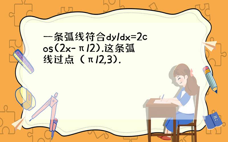 一条弧线符合dy/dx=2cos(2x-π/2).这条弧线过点（π/2,3).