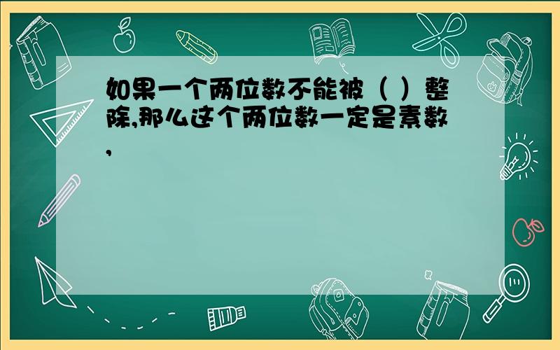 如果一个两位数不能被（ ）整除,那么这个两位数一定是素数,