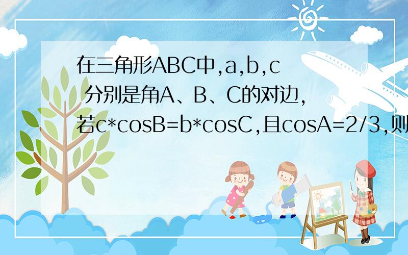 在三角形ABC中,a,b,c 分别是角A、B、C的对边,若c*cosB=b*cosC,且cosA=2/3,则sinB等于