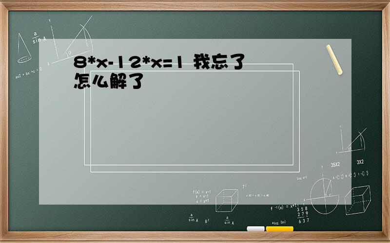 8*x-12*x=1 我忘了怎么解了