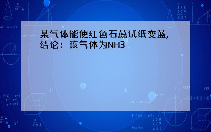 某气体能使红色石蕊试纸变蓝,结论：该气体为NH3