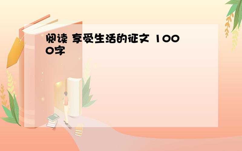 阅读 享受生活的征文 1000字