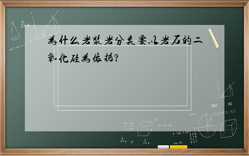 为什么岩浆岩分类要以岩石的二氧化硅为依据?