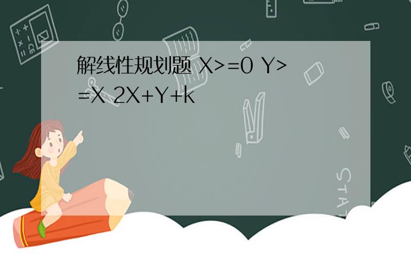 解线性规划题 X>=0 Y>=X 2X+Y+k