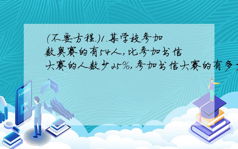 （不要方程.）1.某学校参加数奥赛的有54人,比参加书信大赛的人数少25%,参加书信大赛的有多少人?2.一种上衣打七五折