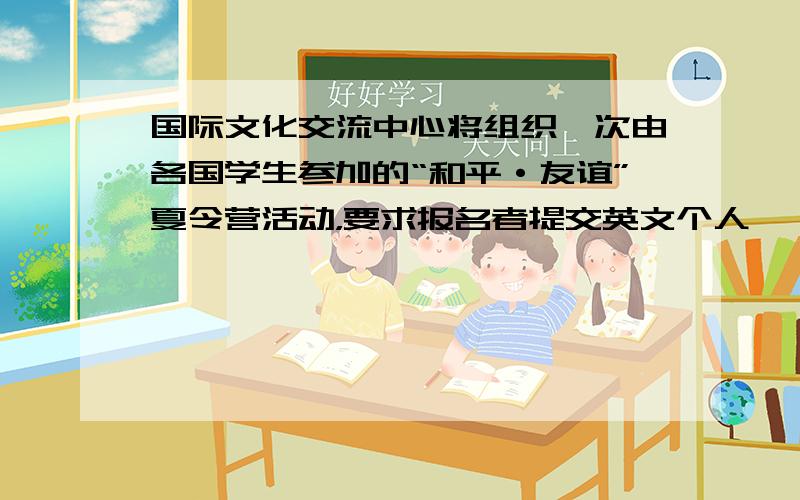 国际文化交流中心将组织一次由各国学生参加的“和平·友谊”夏令营活动，要求报名者提交英文个人