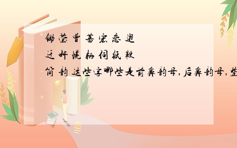 锄 莹 曾 蔷 宏 恋 逝 迁 奸 慌 辆 伺 纸 鞭 筒 韵 这些字哪些是前鼻韵母,后鼻韵母,整体认读音节