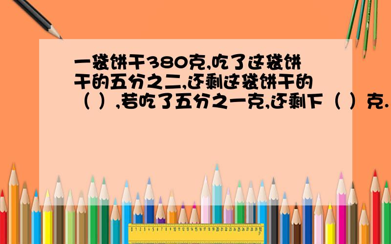 一袋饼干380克,吃了这袋饼干的五分之二,还剩这袋饼干的（ ）,若吃了五分之一克,还剩下（ ）克.