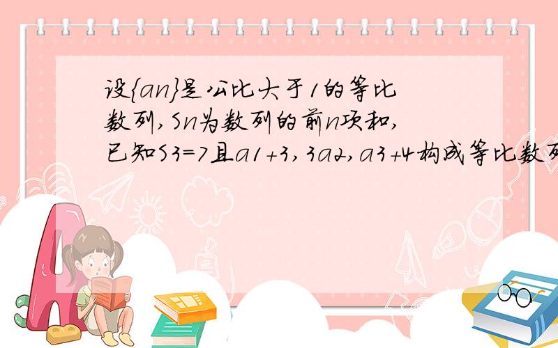 设{an}是公比大于1的等比数列,Sn为数列的前n项和,已知S3=7且a1+3,3a2,a3+4构成等比数列. 求通项a