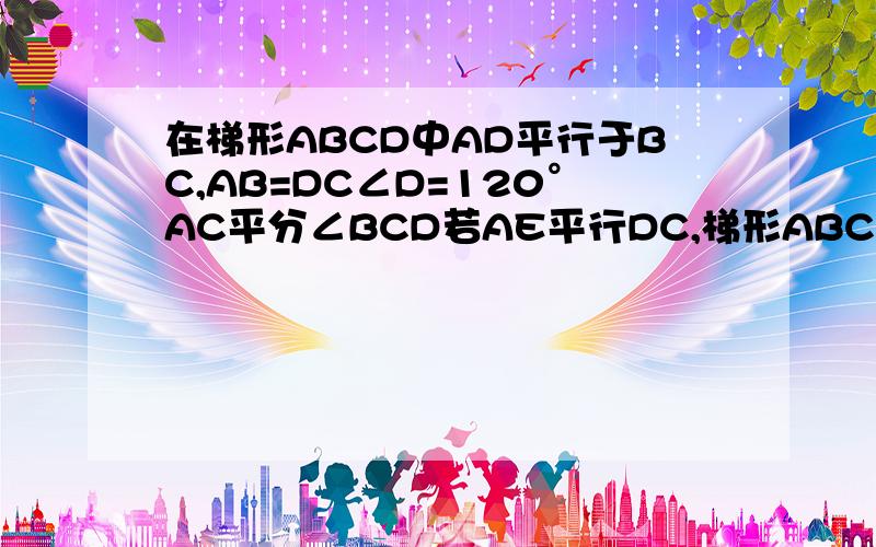 在梯形ABCD中AD平行于BC,AB=DC∠D=120°AC平分∠BCD若AE平行DC,梯形ABCD周长20cm,求BC