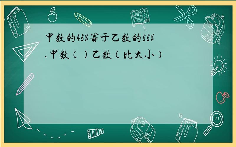 甲数的45%等于乙数的55%,甲数（）乙数（比大小）