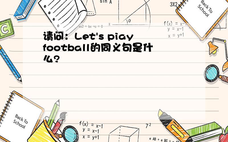 请问：Let's piay football的同义句是什么?