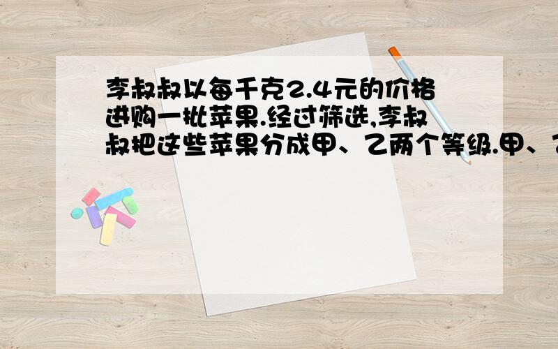 李叔叔以每千克2.4元的价格进购一批苹果.经过筛选,李叔叔把这些苹果分成甲、乙两个等级.甲、乙两个等级