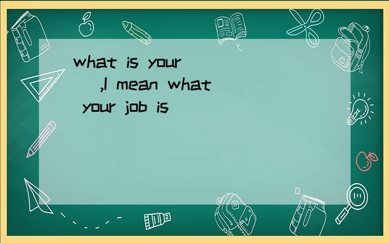 what is your ( ),I mean what your job is