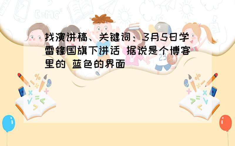 找演讲稿、关键词：3月5日学雷锋国旗下讲话 据说是个博客里的 蓝色的界面