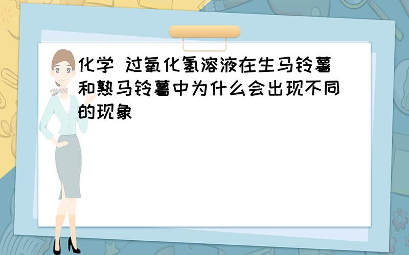 化学 过氧化氢溶液在生马铃薯和熟马铃薯中为什么会出现不同的现象