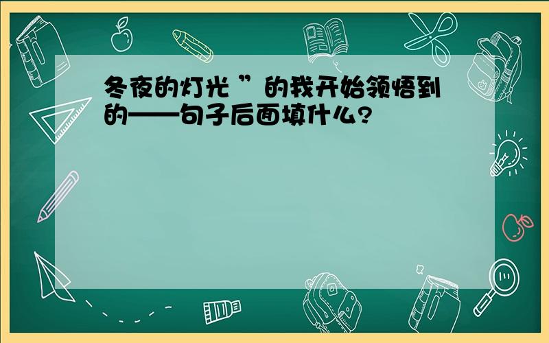 冬夜的灯光 ”的我开始领悟到的——句子后面填什么?