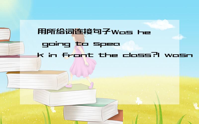 用所给词连接句子Was he going to speak in front the class?I wasn't su