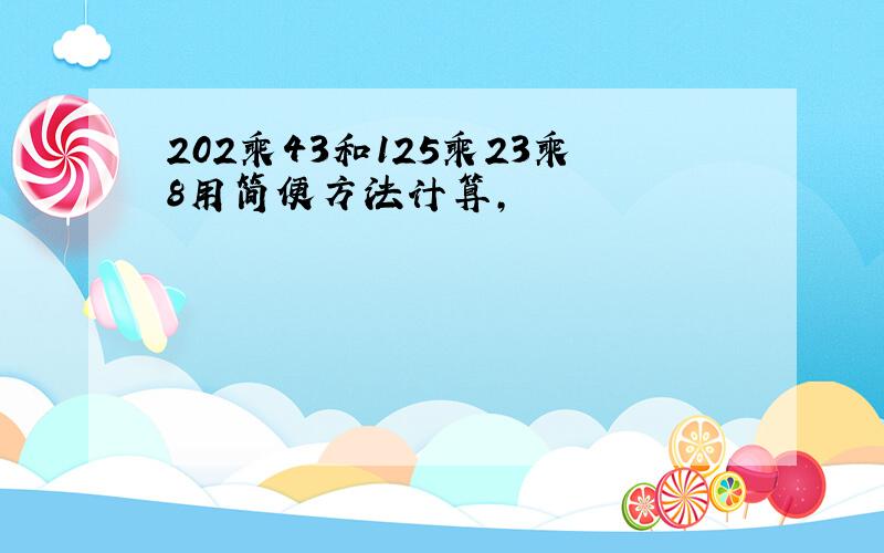 202乘43和125乘23乘8用简便方法计算,