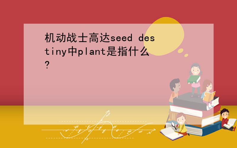 机动战士高达seed destiny中plant是指什么?