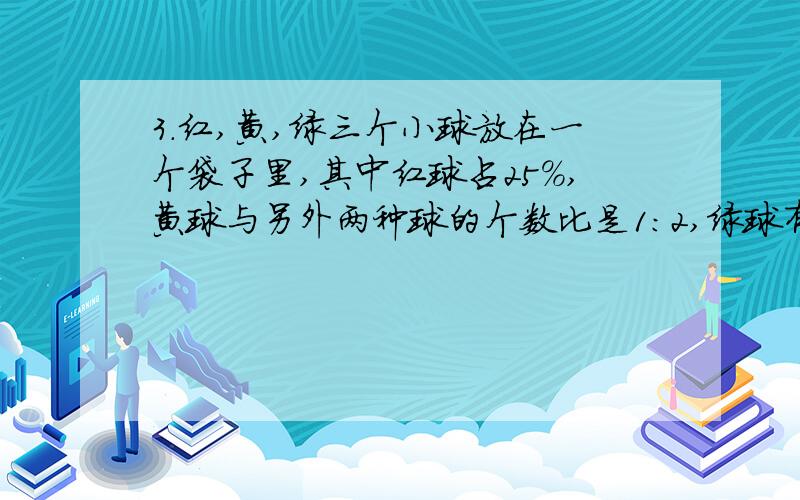 3.红,黄,绿三个小球放在一个袋子里,其中红球占25%,黄球与另外两种球的个数比是1:2,绿球有50个,三种球