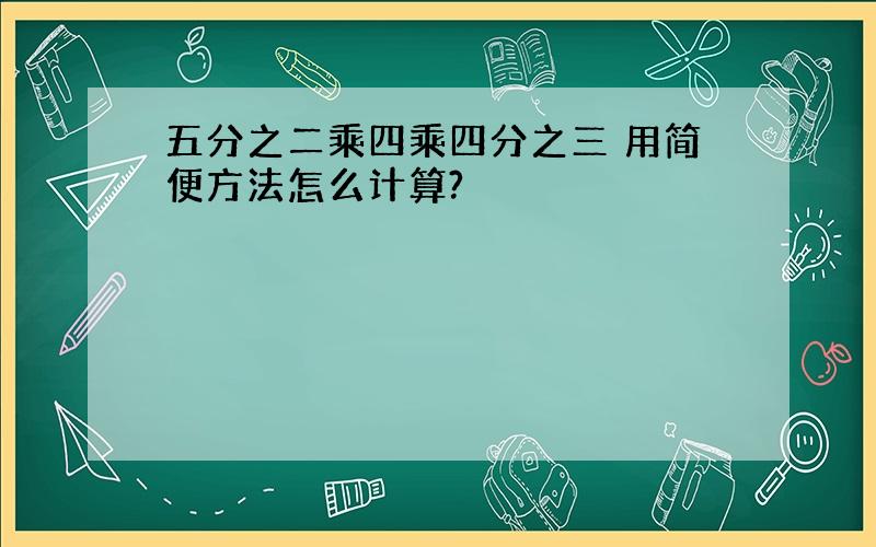 五分之二乘四乘四分之三 用简便方法怎么计算?